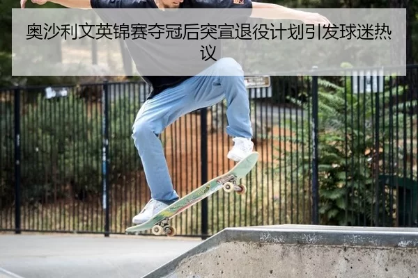 奥沙利文英锦赛夺冠后突宣退役计划引发球迷热议