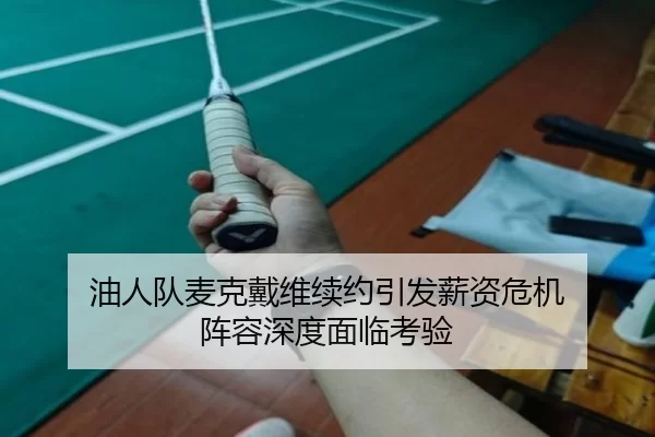 油人队麦克戴维续约引发薪资危机 阵容深度面临考验