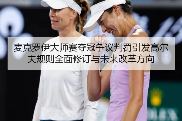 麦克罗伊大师赛夺冠争议判罚引发高尔夫规则全面修订与未来改革方向