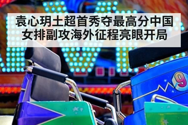 袁心玥土超首秀夺最高分中国女排副攻海外征程亮眼开局