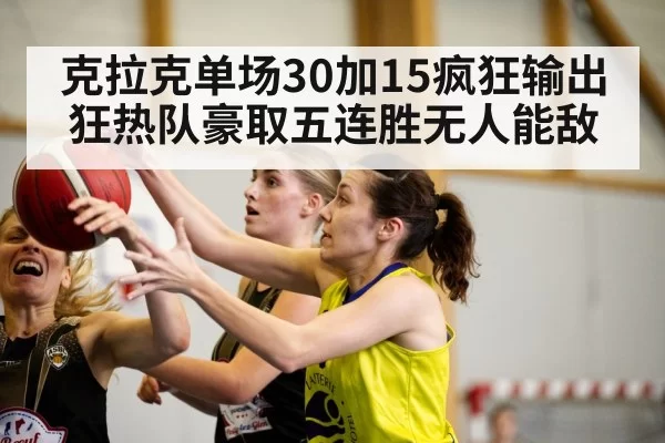 克拉克单场30加15疯狂输出狂热队豪取五连胜无人能敌