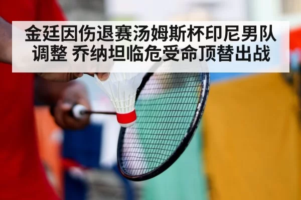 金廷因伤退赛汤姆斯杯印尼男队调整 乔纳坦临危受命顶替出战