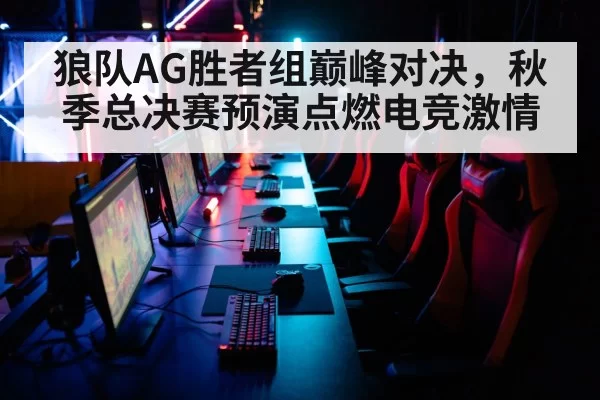 狼队AG胜者组巅峰对决，秋季总决赛预演点燃电竞激情