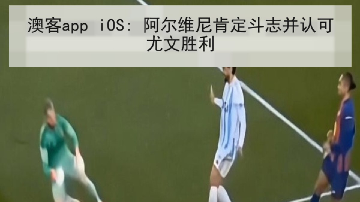 澳客app iOS: 阿尔维尼肯定斗志并认可尤文胜利